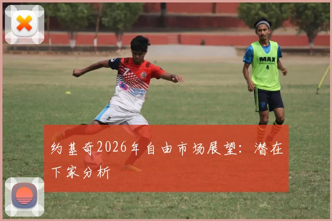 约基奇2026年自由市场展望：潜在下家分析