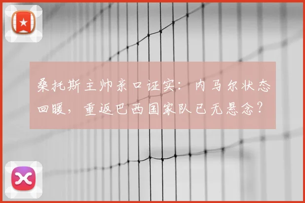 桑托斯主帅亲口证实:内马尔状态回暖,重返巴西国家队已无悬念?