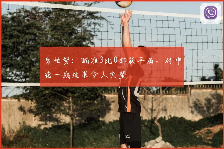 肯帕努:瞄准3比0却获平局,对申花一战结果令人失望